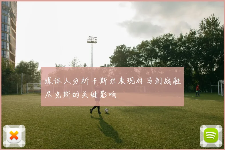 媒体人分析卡斯尔表现对马刺战胜尼克斯的关键影响