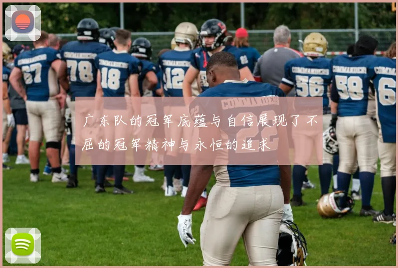广东队的冠军底蕴与自信展现了不屈的冠军精神与永恒的追求
