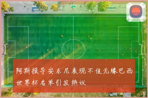 阿斯报导安东尼表现不佳无缘巴西世界杯名单引发热议