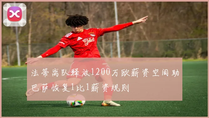 法蒂离队释放1200万欧薪资空间助巴萨恢复1比1薪资规则