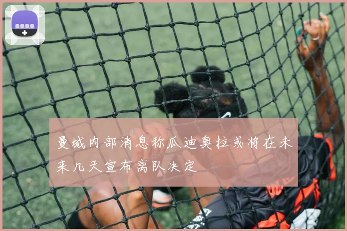 曼城内部消息称瓜迪奥拉或将在未来几天宣布离队决定