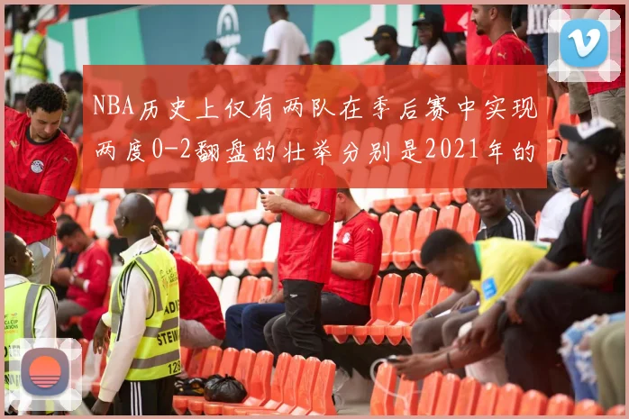 NBA历史上仅有两队在季后赛中实现两度0-2翻盘的壮举分别是2021年的雄鹿与快船