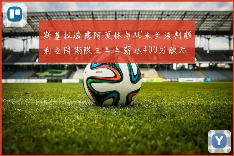 斯基拉透露阿莫林与AC米兰谈判顺利合同期限三年年薪达400万欧元
