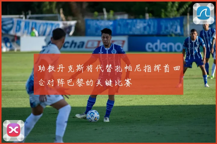 助教丹克斯将代替孔帕尼指挥首回合对阵巴黎的关键比赛