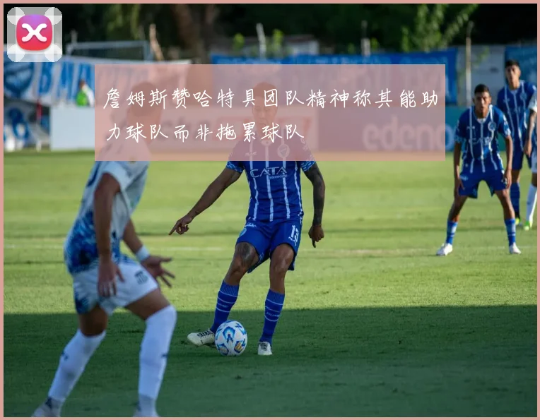詹姆斯赞哈特具团队精神称其能助力球队而非拖累球队