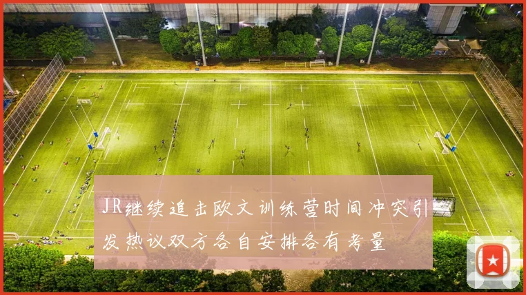 JR继续追击欧文训练营时间冲突引发热议双方各自安排各有考量