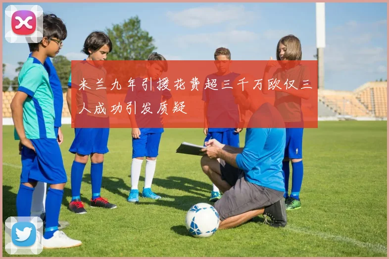 米兰九年引援花费超三千万欧仅三人成功引发质疑