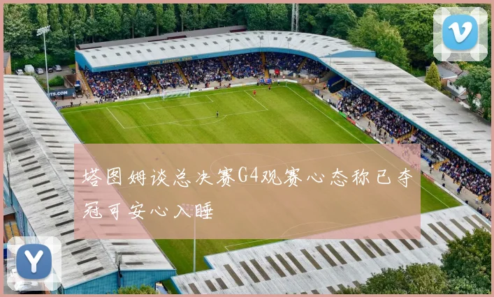 塔图姆谈总决赛G4观赛心态称已夺冠可安心入睡
