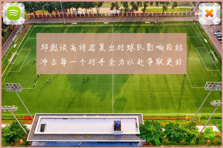 邱彪谈高诗岩复出对球队影响目标冲击每一个对手全力以赴争取更好成绩