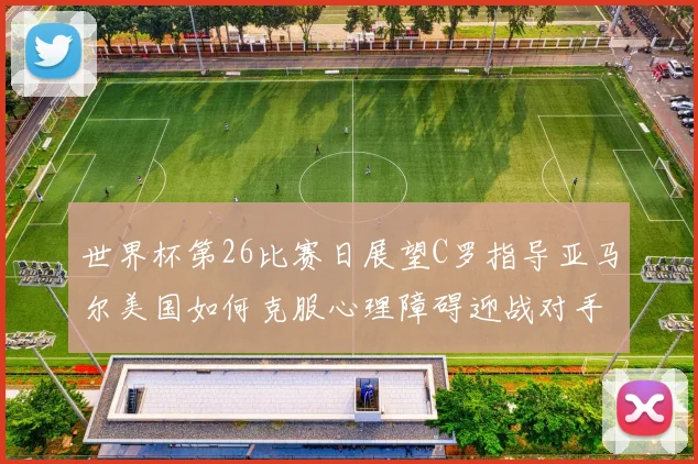 世界杯第26比赛日展望C罗指导亚马尔美国如何克服心理障碍迎战对手