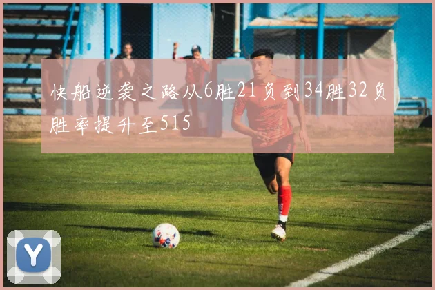 快船逆袭之路从6胜21负到34胜32负胜率提升至515